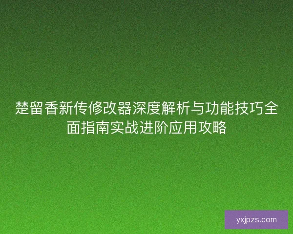 楚留香新传修改器深度解析与功能技巧全面指南实战进阶应用攻略
