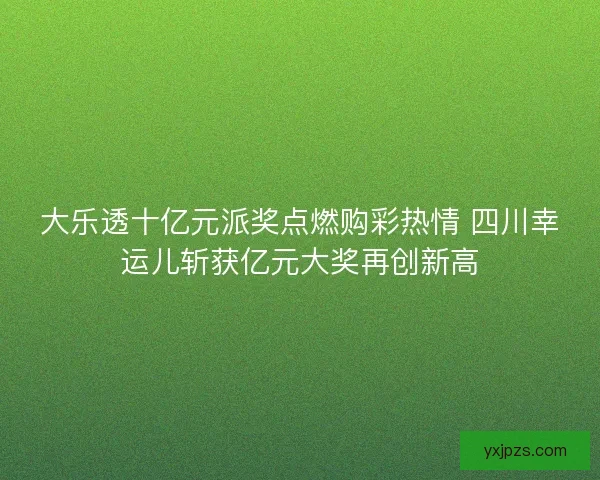 大乐透十亿元派奖点燃购彩热情 四川幸运儿斩获亿元大奖再创新高 大乐透十亿元派奖点燃购彩热情 四川幸运儿斩获亿元大奖再创新高