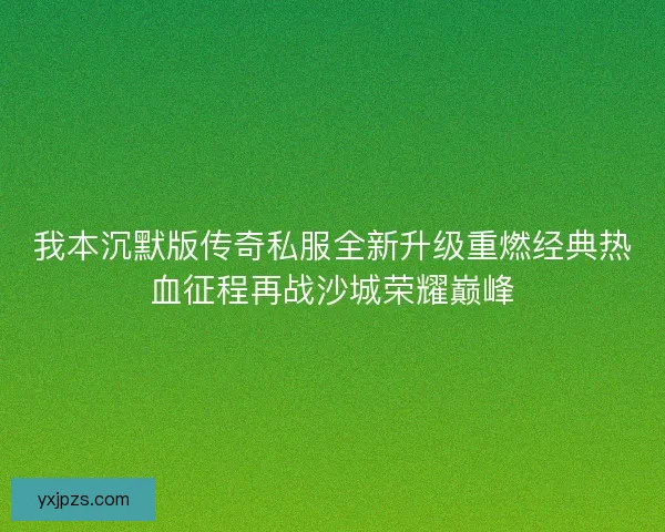 我本沉默版传奇私服全新升级重燃经典热血征程再战沙城荣耀巅峰