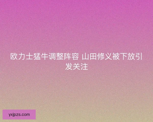 欧力士猛牛调整阵容 山田修义被下放引发关注