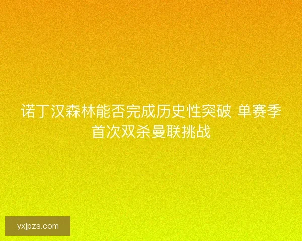 诺丁汉森林能否完成历史性突破 单赛季首次双杀曼联挑战