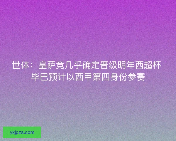 世体：皇萨竞几乎确定晋级明年西超杯 毕巴预计以西甲第四身份参赛